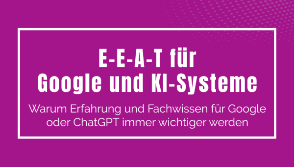 E-E-A-T und warum Erfahrung und Fachwissen für Google und KI-Systeme immer wichtiger werden